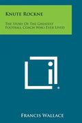 Knute Rockne: The Story of the Greatest Football Coach Who Ever Lived - Paperback