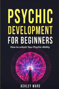 Psychic Development For Beginners: How to unlock Your Psychic Ability - Paperback