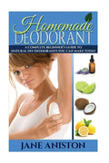 Homemade Deodorant: A Complete Beginner's Guide To Natural DIY Deodorants You Can Make Today - Paperback