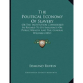 The Political Economy Of Slavery: Or The Institution Considered In Regard To Its Influence On Public Wealth And The General Welfare (1857) - Paperback