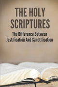 The Holy Scriptures: The Difference Between Justification And Sanctification: Peter Book Of The Bible And Church - Paperback