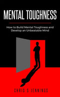 Mental Toughness: How to Build Mental Toughness and Develop an Unbeatable Mind - Paperback