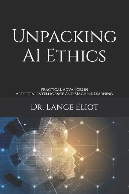 Unpacking AI Ethics: Practical Advances In Artificial Intelligence And Machine Learning - Paperback