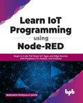 Learn IoT Programming Using Node-RED: Begin to Code Full Stack IoT Apps and Edge Devices with Raspberry Pi, NodeJS, and Grafana - Paperback