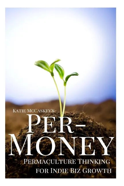 Per-Money: Permaculture Thinking for Indie Biz Growth - Paperback