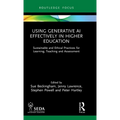 Using Generative AI Effectively in Higher Education: Sustainable and Ethical Practices for Learning, Teaching and Assessment - Hardcover