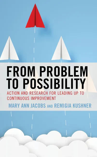 From Problem to Possibility: Action and Research for Leading Up to Continuous Improvement - Hardcover