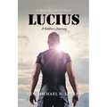 Lucius: A Soldier's Journey "A Man's Search For Truth" - Paperback