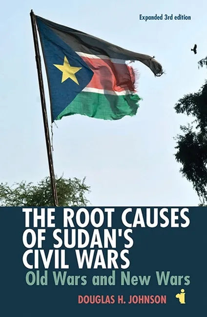 The Root Causes of Sudan's Civil Wars: Old Wars and New Wars [Expanded 3rd Edition] - Paperback