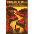 Becoming Fearless: Finding Courage in the African Wilderness - Paperback