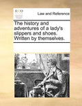 The History and Adventures of a Lady's Slippers and Shoes. Written by Themselves. - Paperback