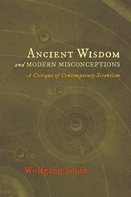 Ancient Wisdom and Modern Misconceptions: A Critique of Contemporary Scientism - Paperback