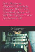 Data Structures Algorithms Essentials: Common BIG O Time Complexity Basics, with Real-life Implementation Solutions in C# - Paperback