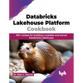 Databricks Lakehouse Platform Cookbook: 100+ Recipes for Building a Scalable and Secure Databricks Lakehouse - Paperback