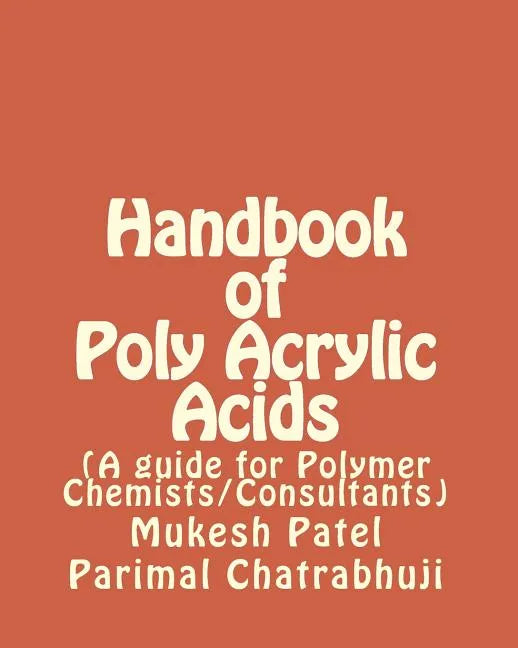 Handbook of Poly Acrylic Acids: (A guide for Polymer Chemists/Consultants) - Paperback