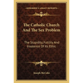 The Catholic Church And The Sex Problem: The Stupidity, Futility And Insolence Of Its Ethic - Paperback