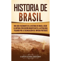 Historia de Brasil: Una guía fascinante de la historia de Brasil, desde la antigua civilización marayó hasta la actualidad, pasando por la colonizació - Hardcover