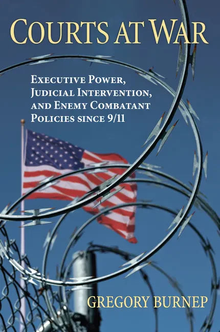 Courts at War: Executive Power, Judicial Intervention, and Enemy Combatant Policies Since 9/11 - Hardcover