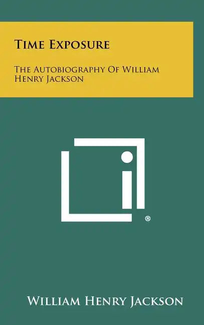 Time Exposure: The Autobiography Of William Henry Jackson - Hardcover