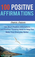 100 Positive Affirmations: 100 Short Positive Affirmations and Positive Thinking Ideas to Help You Make Your Everyday Better - Paperback
