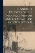 The Ancient Religion of the Delaware Indians and Observations and Reflections - Paperback