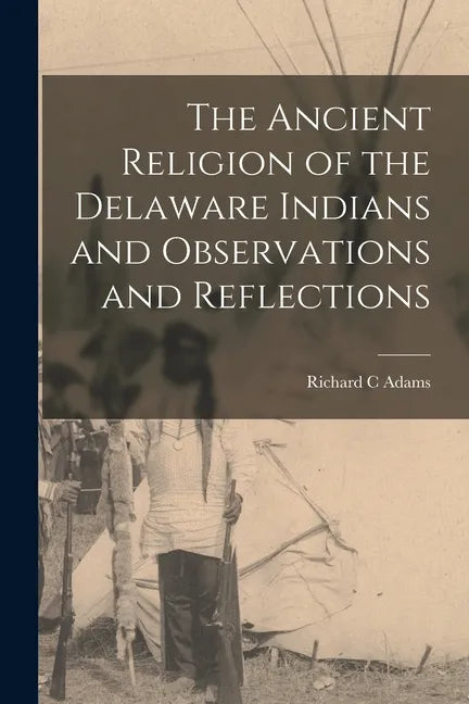 The Ancient Religion of the Delaware Indians and Observations and Reflections - Paperback