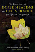 The Importance of Inner Healing and Deliverance for Effective Discipleship: A Working Model for the Local Church - Hardcover