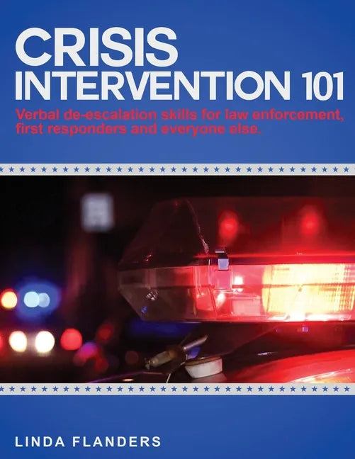 Crisis Intervention 101: De-escalation Steps for Law Enforcement, First Responders and Everyone Else - Paperback