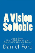 A Vision So Noble: John Boyd, the OODA Loop, and America's War on Terror - Paperback