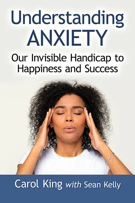 Understanding Anxiety: Our Invisible Handicap to Happiness and Success - Paperback