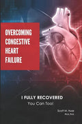 Overcoming Congestive Heart Failure: I Fully Recovered. You Can Too! - Paperback