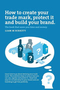 How to Create a Trade Mark, Protect it and Build your Brand: Liam Birkett - Paperback