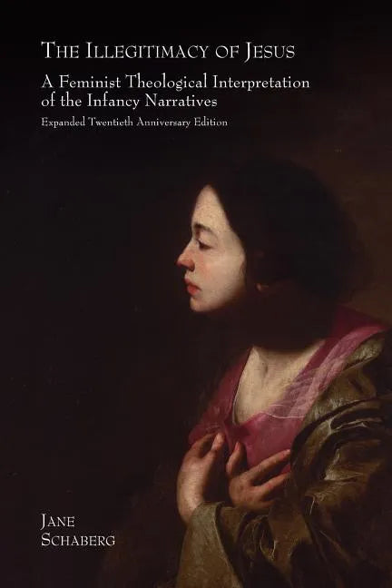 The Illegitimacy of Jesus: A Feminist Theological Interpretation of the Infancy Narratives, Expanded Twentieth Anniversary Edition - Paperback