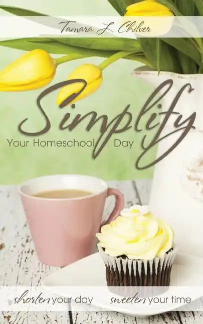 Simplify Your Homeschool Day: Shorten Your Day, Sweeten Your Time - Paperback