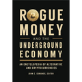 Rogue Money and the Underground Economy: An Encyclopedia of Alternative and Cryptocurrencies - Hardcover