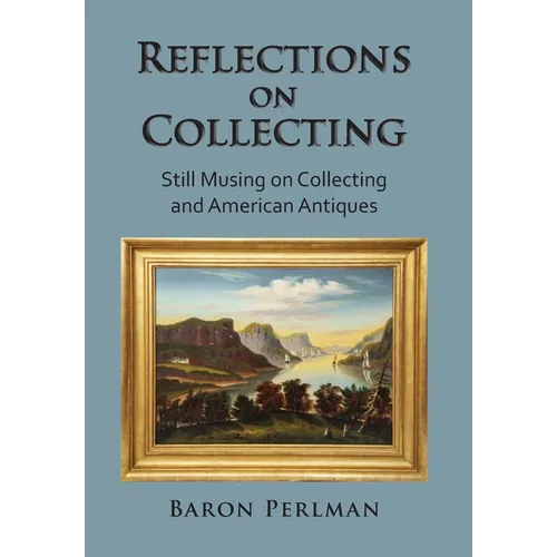 Reflections on Collecting: Still Musing on Collecting and American Antiques - Hardcover