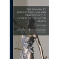 The Admiralty Jurisdiction, law and Practice of the Courts of the United States: With an Appendix, Containing the new Rules of Admiralty Practice Pres - Paperback