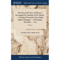 The Seats and Causes of Diseases Investigated by Anatomy; in Five Books, ... Translated From the Latin of John Baptist Morgagni, ... by Benjamin Alexa - Hardcover
