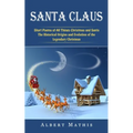 Santa Claus: Short Poems of All Things Christmas and Santa (The Historical Origins and Evolution of the Legendary Christmas) - Paperback