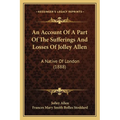 An Account Of A Part Of The Sufferings And Losses Of Jolley Allen: A Native Of London (1888) - Paperback