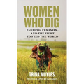 Women Who Dig: Farming, Feminism, and the Fight to Feed the World - Paperback