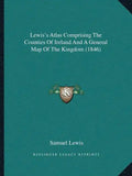 Lewis's Atlas Comprising The Counties Of Ireland And A General Map Of The Kingdom (1846) - Paperback