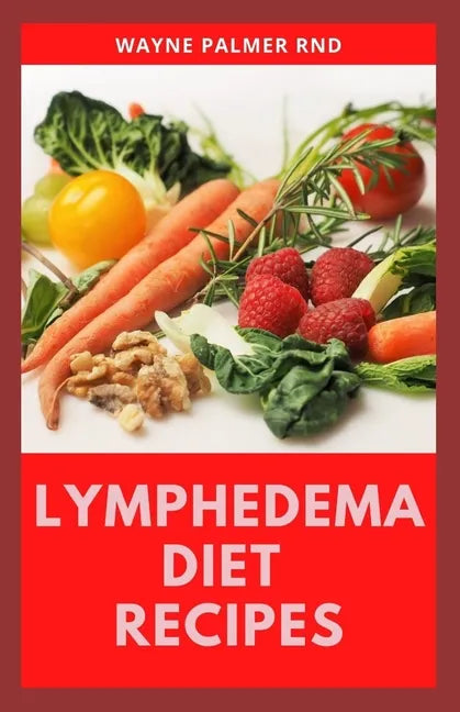 Lymphedema Diet Recipes: The Ultimate Guide On Lymphedema Managements And Nutrients Replenishing - Paperback