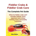 Fiddler Crabs & Fiddler Crab Care. Complete Pet Guide. What Do Fiddler Crabs Eat? Includes Habitat, Facts, Aquarium Tank Setup, Molting, Food, Persona - Paperback