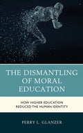The Dismantling of Moral Education: How Higher Education Reduced the Human Identity - Hardcover