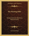 The Hunting Rifle: Design, Selection, Ballistics, Marksmanship - Paperback
