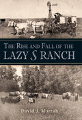 The Rise and Fall of the Lazy S Ranch - Hardcover
