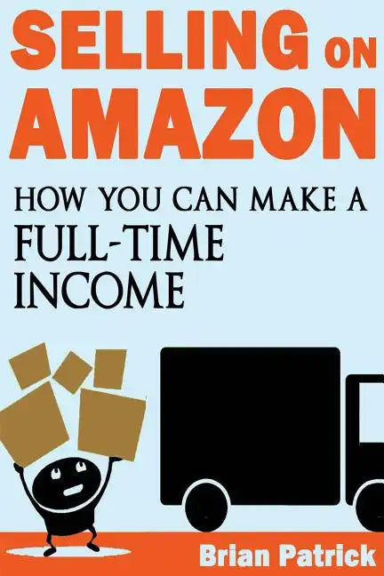 Selling on Amazon: How You Can Make A Full-Time Income Selling On Amazon - Paperback