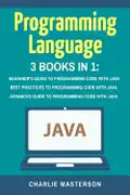 Programming Language: 3 Books in 1: Beginner's Guide + Best Practices + Advanced Guide to Programming Code with Java - Paperback