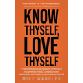 Know Thyself, Love Thyself: A Practical Roadmap for Optimizing Performance Through Mental Fitness, Cultivating Healthy Relationships, and Creating You - Paperback